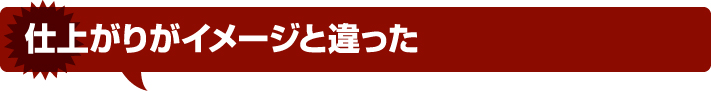 仕上がりイメージと違った