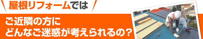 屋根リフォームではご近隣の方にどんな迷惑が考えられるの？