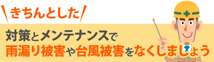 きちんとした対策とメンテナンスで雨漏り被害や台風被害をなくしましょう