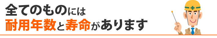 全てのものには耐用年数と寿命があります