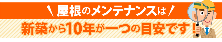 屋根のメンテナンスは新築から10年が一つの目安です！