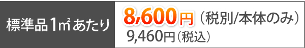 標準品1㎡あたり、8,600円（税別/本体のみ）、税込みで9,460円（税込）