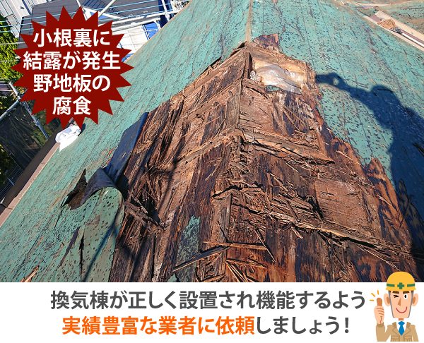 小根裏に結露が発生し、野地板が腐食してしまう事案も。換気棟が正しく設置され機能するよう実績豊富な業者に依頼しましょう！