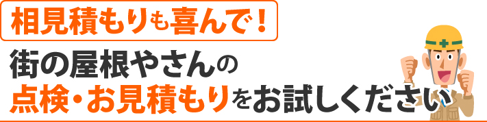 相見積もりも喜んで！　街の屋根やさんの点検・お見積もりをお試しください